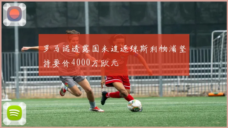 罗马诺透露国米追逐琼斯利物浦坚持要价4000万欧元