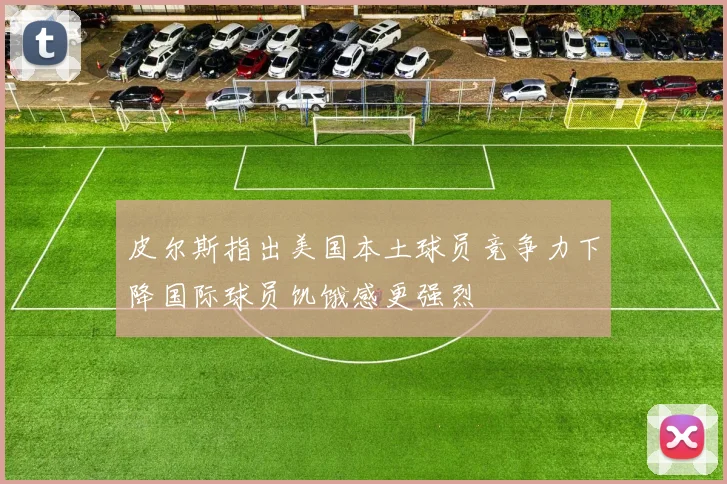 皮尔斯指出美国本土球员竞争力下降国际球员饥饿感更强烈