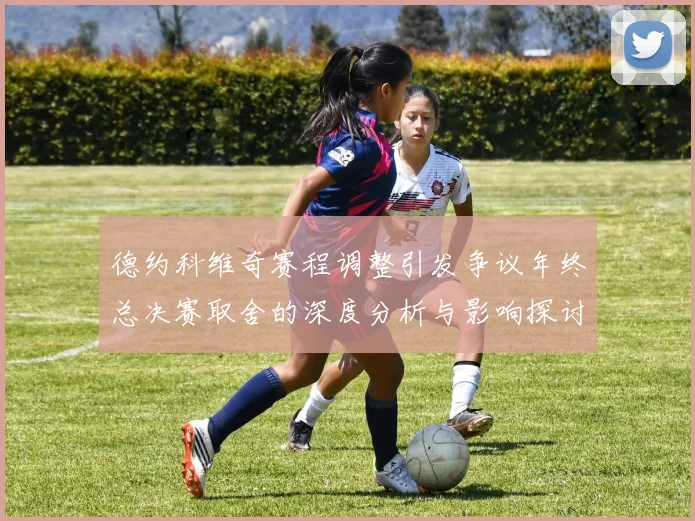 德约科维奇赛程调整引发争议年终总决赛取舍的深度分析与影响探讨